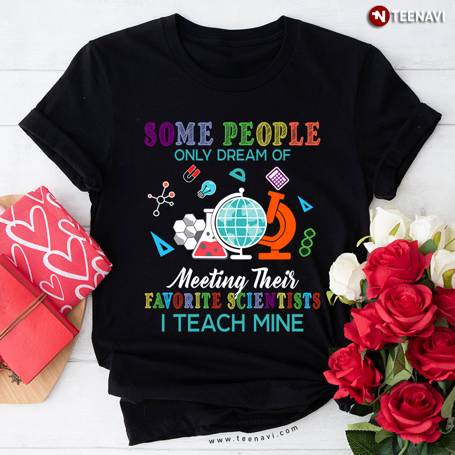 Some People Only Dream Of Meeting Their Favorite Scientists I Teach Mine T-Shirt