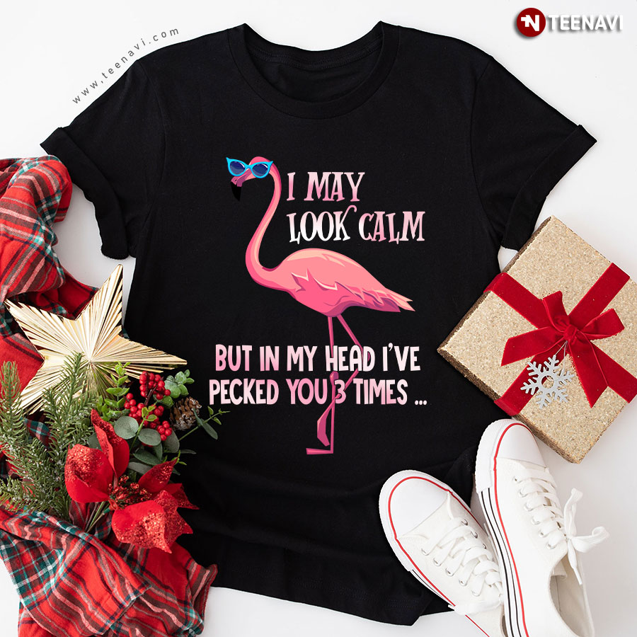 Flamingo I May Look Calm But In My Head I've Pecked You 3 Times T-Shirt
