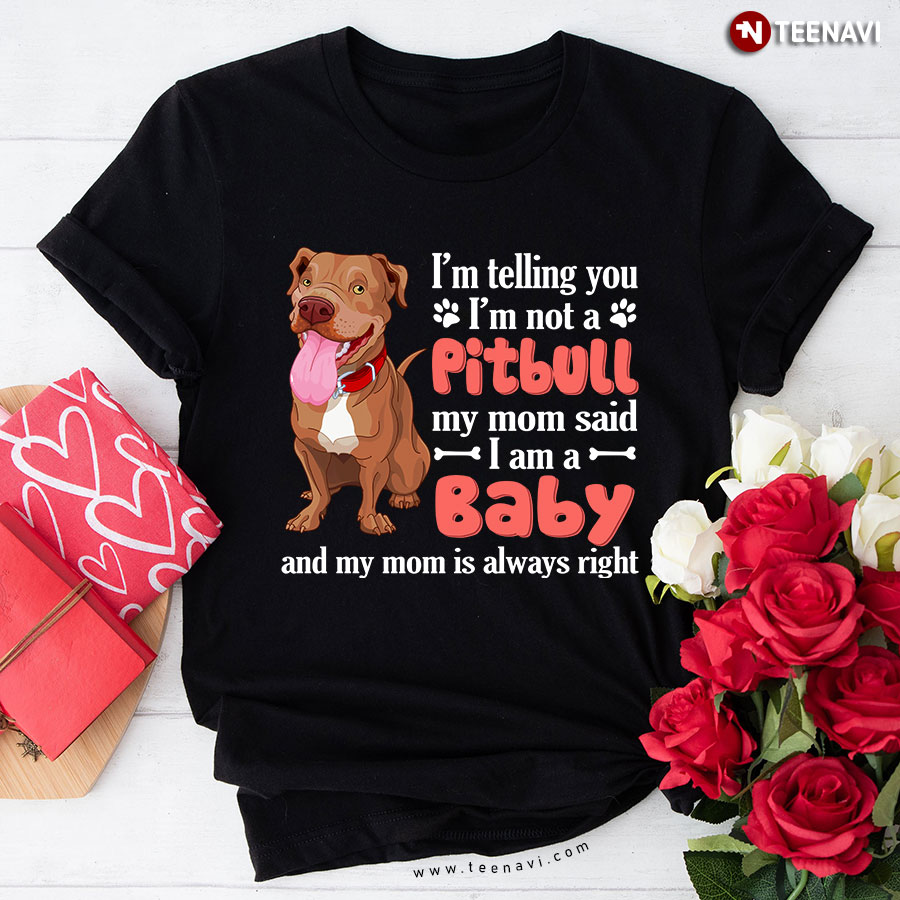 I'm Telling You I'm Not A Pitbull My Mom Said I Am A Baby And My Mom Is Always Right T-Shirt