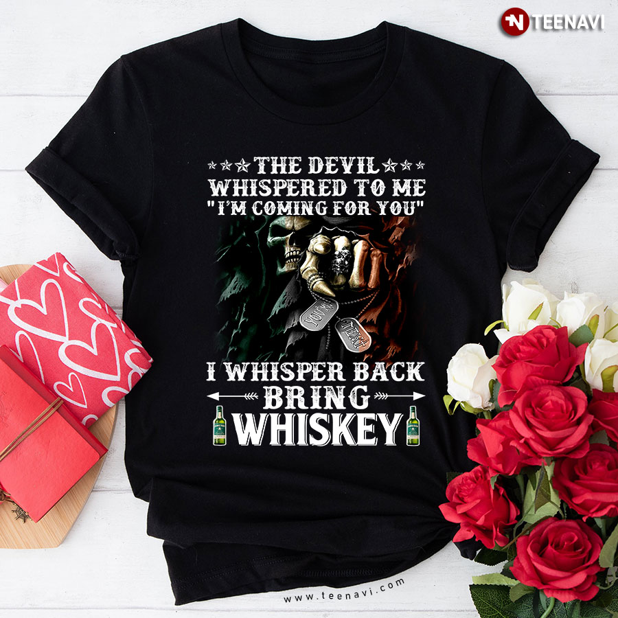 The Devil Whispered To me I'm Coming For You I Whisper Back Bring Whiskey T-Shirt