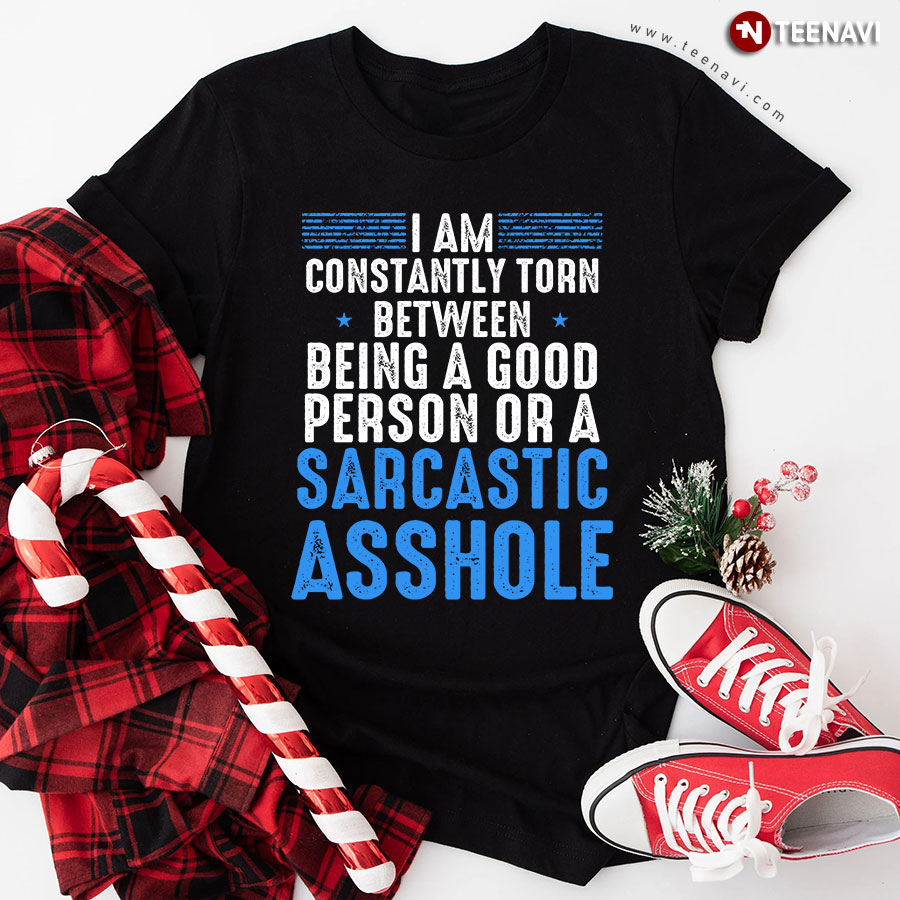 I Am Constantly Torn Between Being A Good Person Or A Sarcastic Asshole T-Shirt