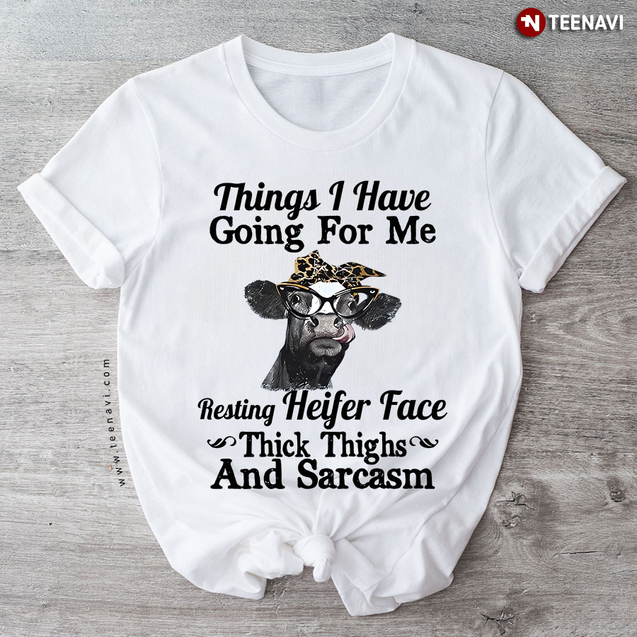 Things I Have Going For Me Resting heifer Face Thick Thighs And Sarcasm T-Shirt