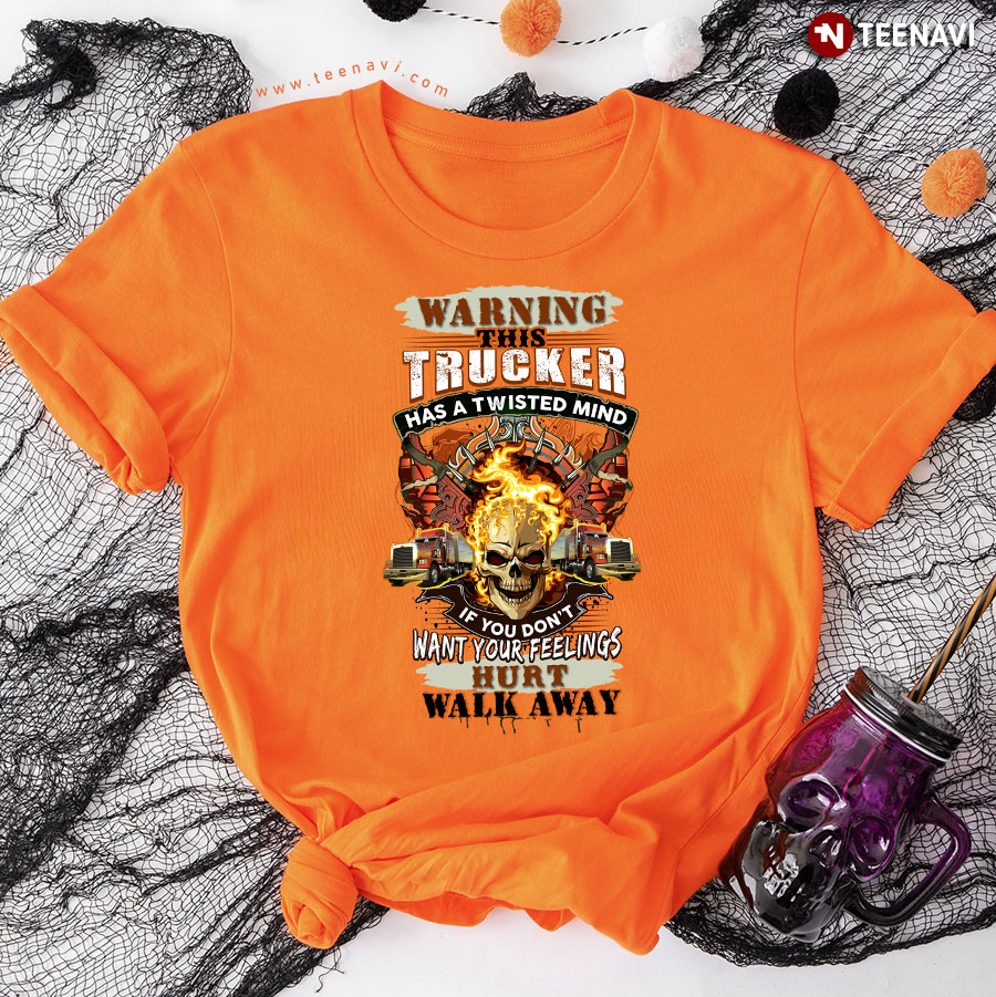 Warning This Trucker Has A Twisted Mind If You Don't Want Your Feelings Hurt Walk Away T-Shirt