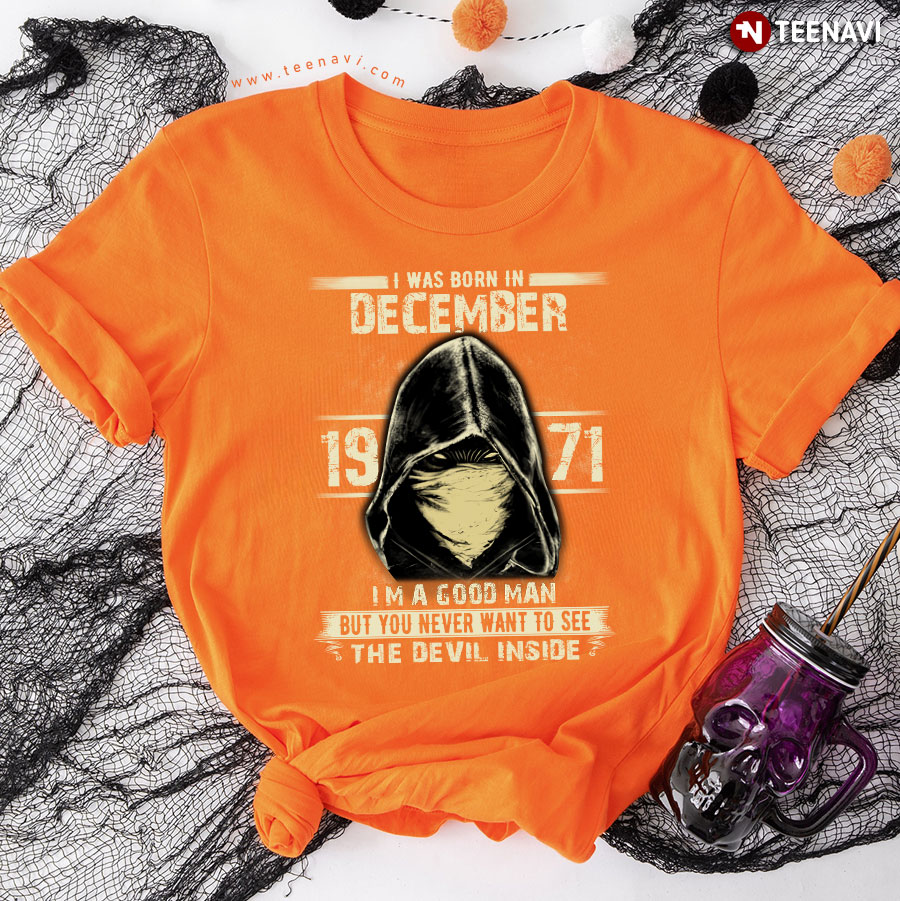 I Was Born In December 1971 I'm A Good Man But You Never Want To See The Devil Inside T-Shirt