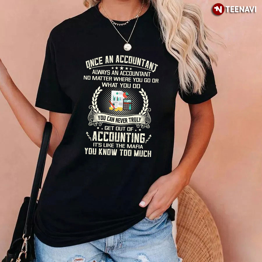 Once An Accountant You Can Never Truly Get Out Of Accounting It's Like The Mafia You Know Too Much T-Shirt