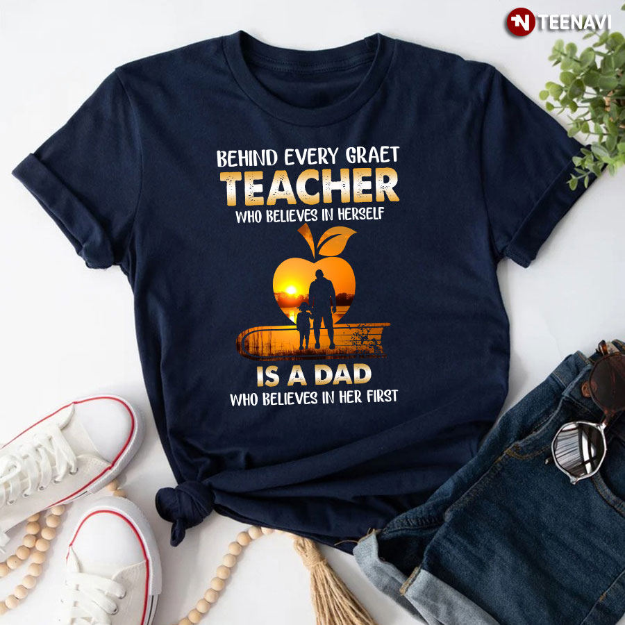 Behind Every Great Teacher Who Believes In Herself Is A Dad T-Shirt
