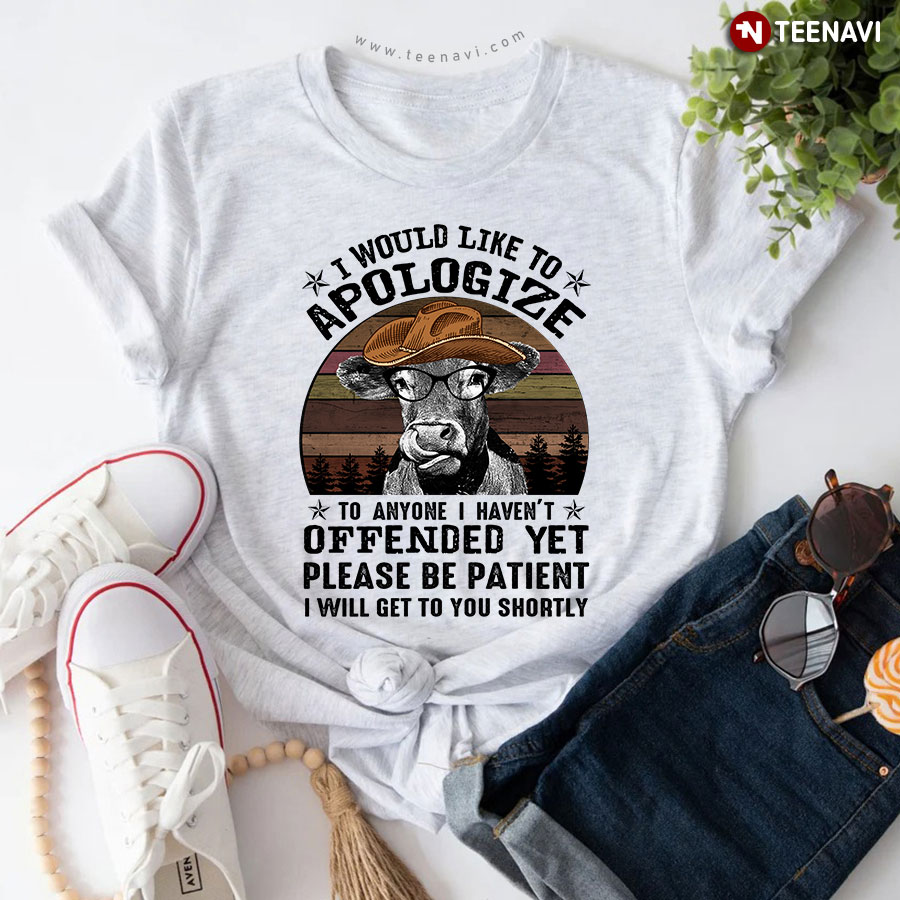 Cow I Would Like To Apologize To Anyone I Haven't Offended Yet Please Be Patient I Will Get To You Shortly T-Shirt