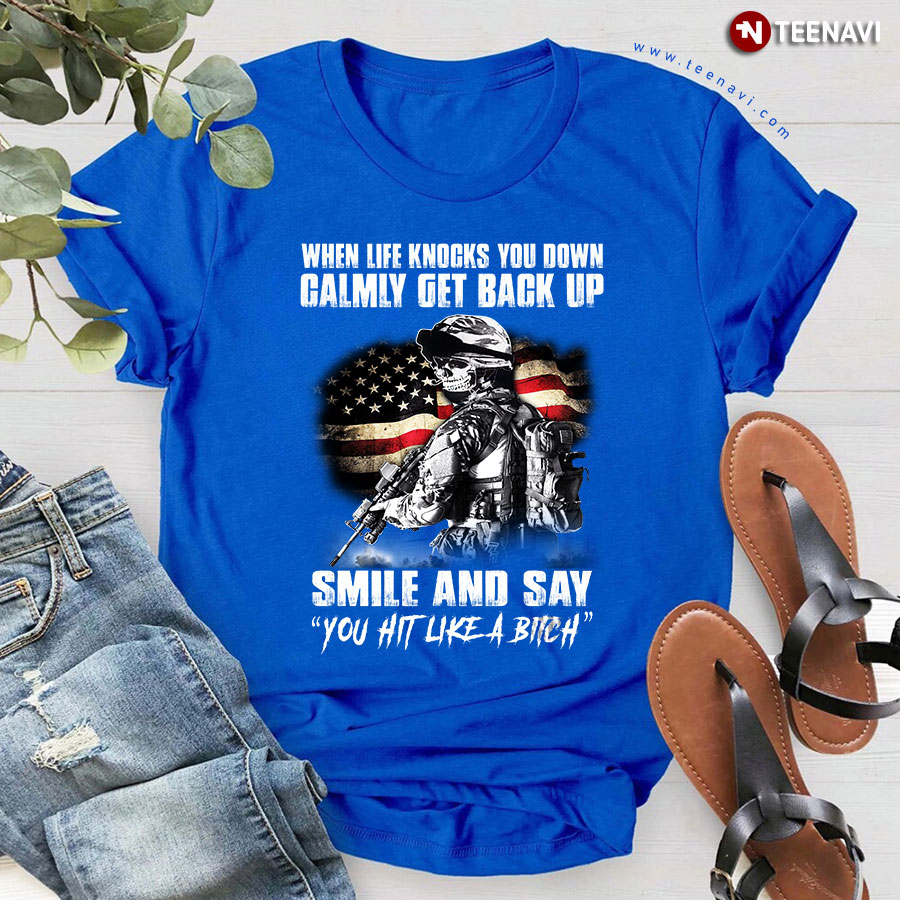 When Life Knocks You Down Calmly Get Back Up Smile And Say You Hit Like A Bitch T-Shirt