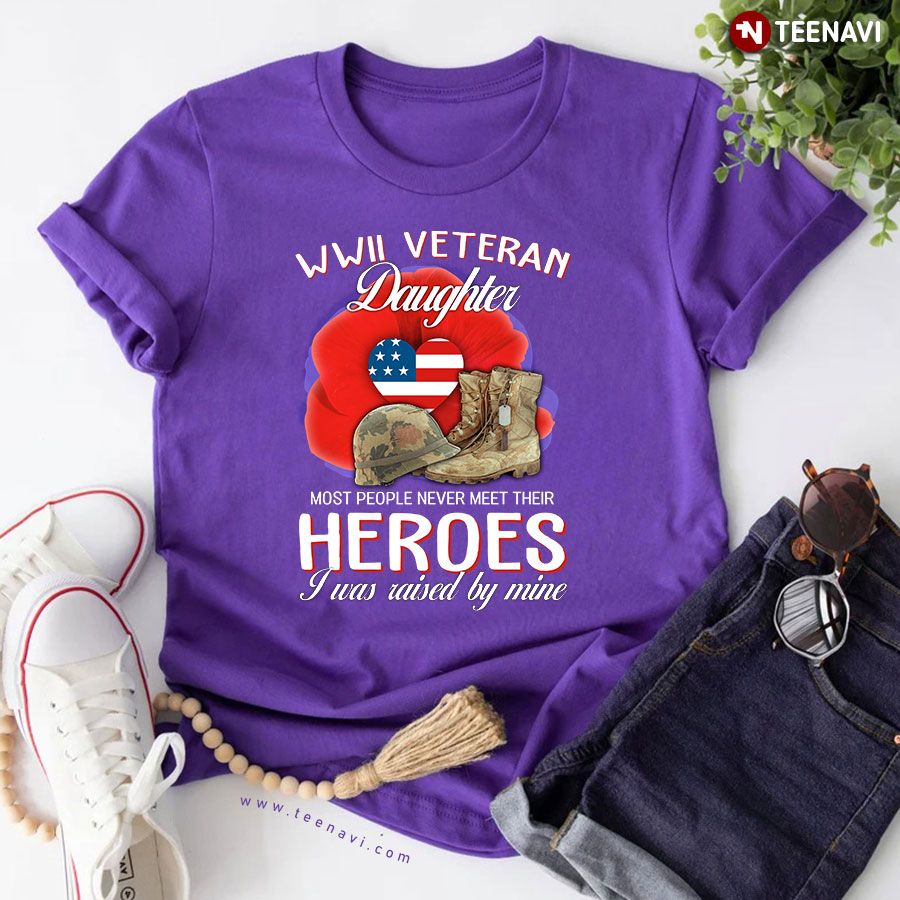 WWII Veteran Daughter Most People Never Meet Their Heroes I Was Raised By Mine T-Shirt