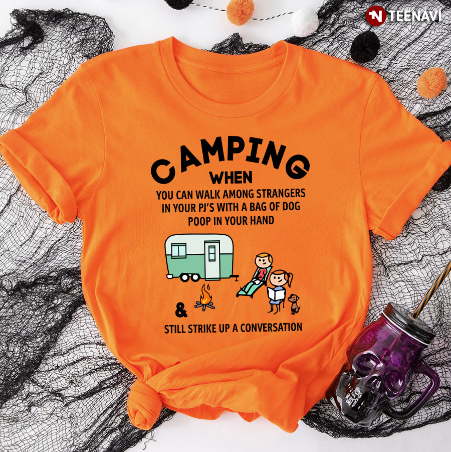 Camping When You Can Walk Among Strangers In Your PJ's With A Bag Of Dog Poop In Your Hand T-Shirt