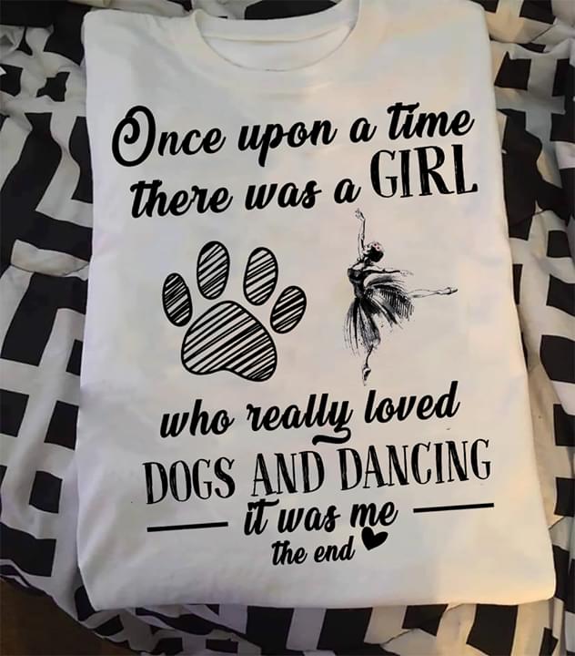 Once Upon A Time There Was A Girl Who Really Loved Dogs And Dancing It Was Me The End