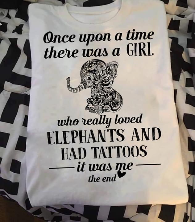 Once Upon A Time There Was A Girl Who Really Loved Elephant And Had Tattoos It Was Me The End
