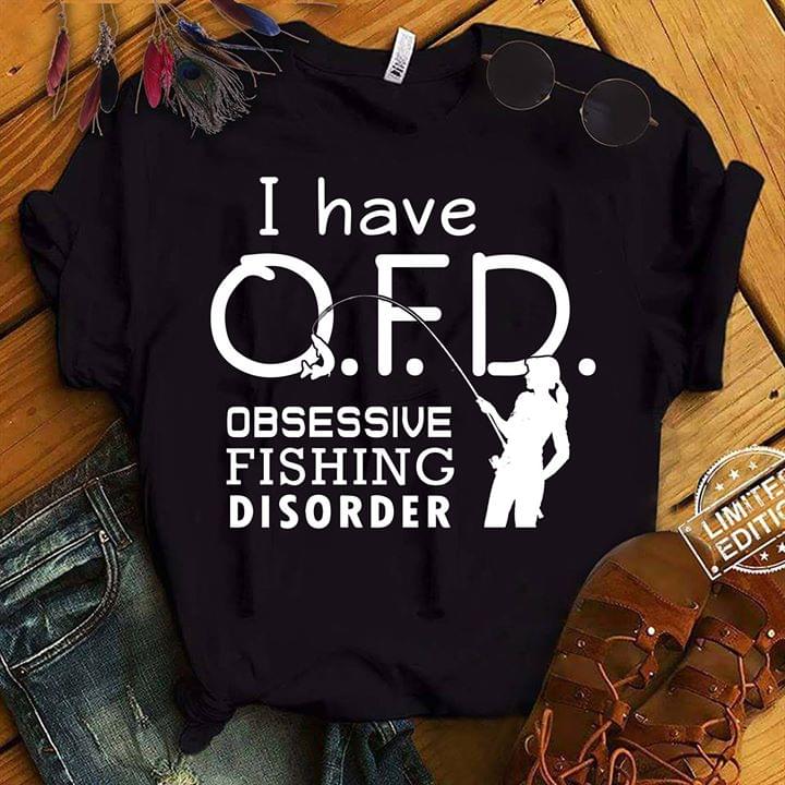 I Have O.F.D Obsessive Fishing Disorder