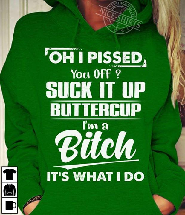 Oh I Pissed You Off Suck It Up Buttercup I'm A Bitch It's What I Do