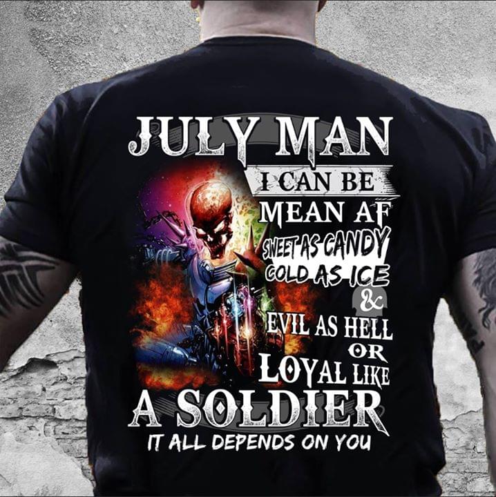 July Man I Can Be Mean Af Sweet As Candy Cold As Ice And Evil As Hell Or Loyal Like A Soldier It All Depends On You