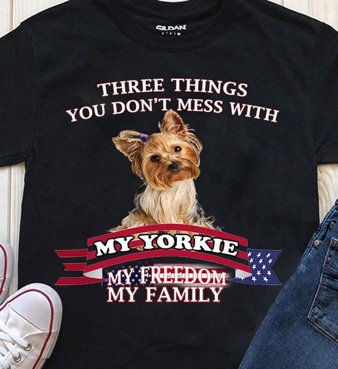 Three Things You Don't Mess With My Yorkie My Freedom My Family