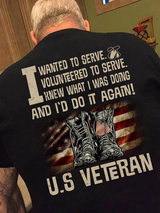 I Wanted To Serve Volunteered To Serve Knew What I Was Doing And I'd Do It Again U.S Veteran