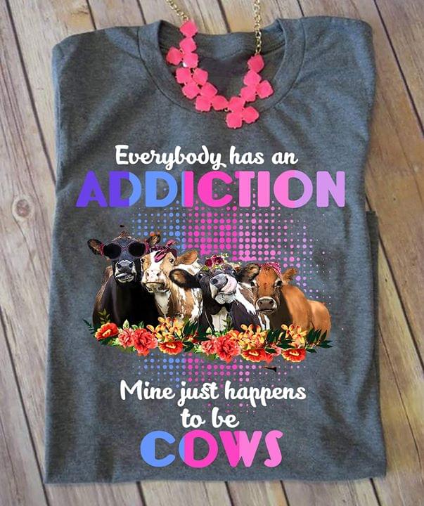 Everybody Has An Addiction Mine Just Happens To Be Cows