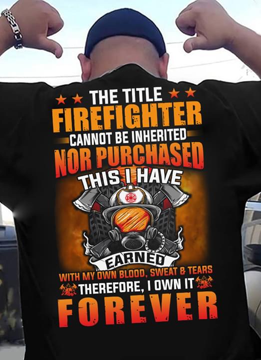 The Title Firefighter Cannot Be Inherited Nor Purchased This I have Earned Forever