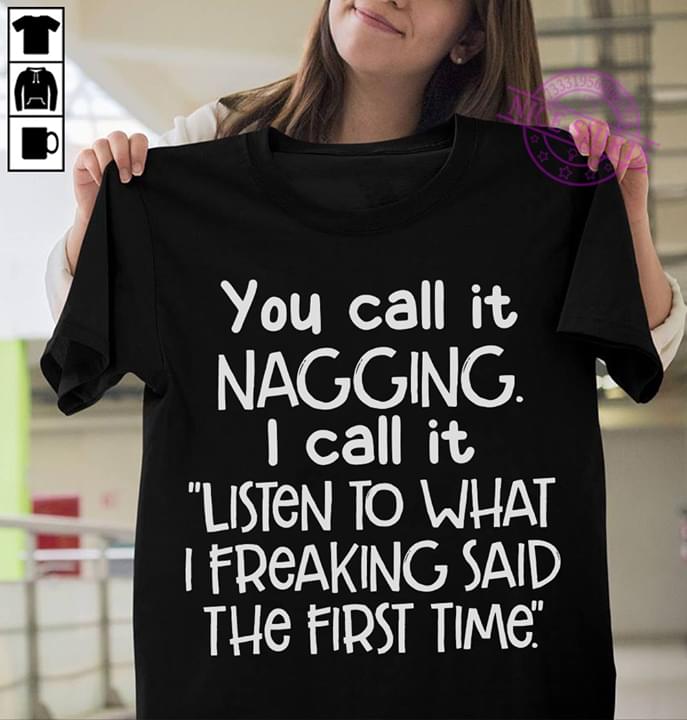 You Call It Nagging I Call It Listen To What I Freaking Said The First Time