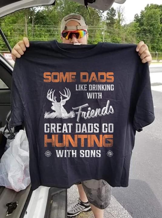 Some Dads Like Drinking With Friends Great Dads Go Hunting With Sons