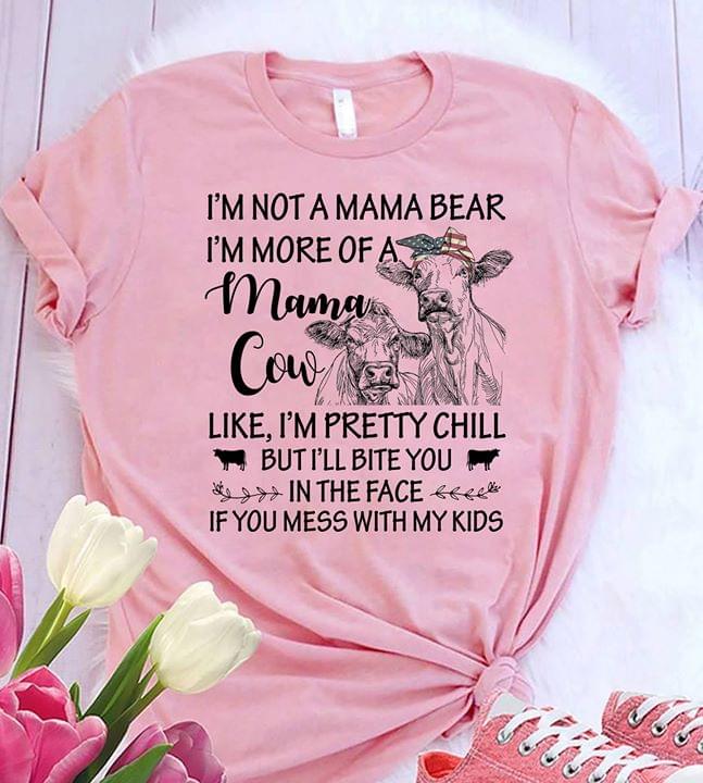 I'm Not A Mama Bear I'm More Of A Mama Cow Like I'm Pretty Chill But I'll Bite You