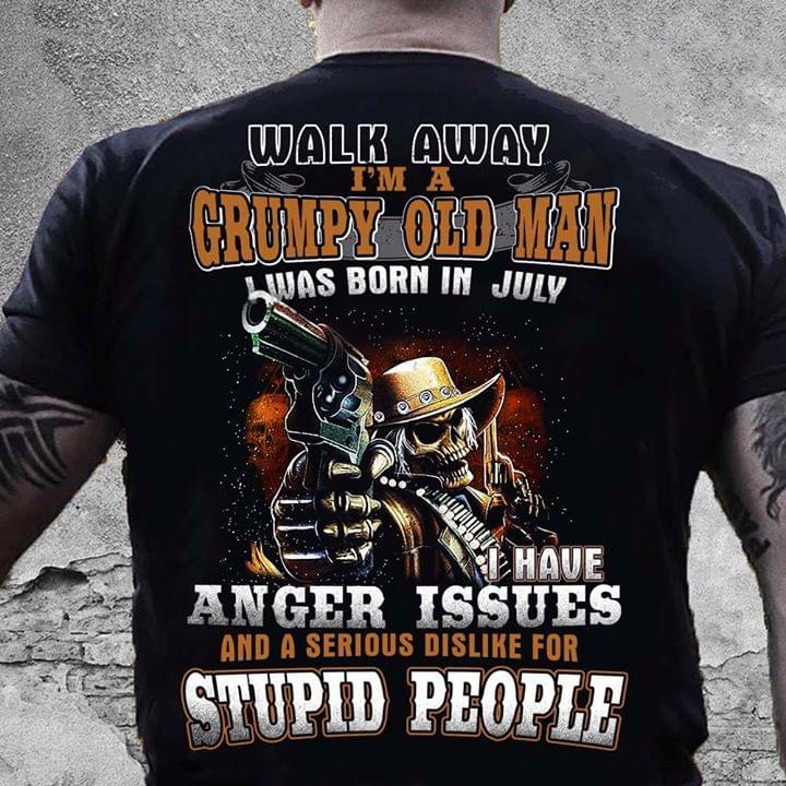 Walk Away I'm A Grumpy Old Man I Was Born In July I Have Anger Issues And A Serious Dislike For Stupid People