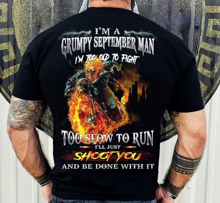 I'm A Grumpy Semtember Man I'm Too Old To Fight Too Slow To Run I'll Just Shoot You And Be Done With It