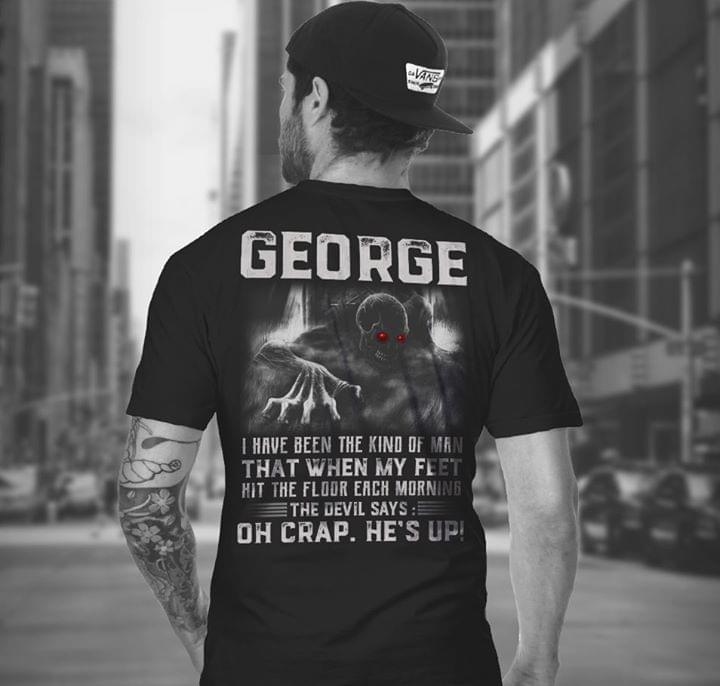George I Have Been The Kind Of Man That When My Feet Hit The Floor Each Morning The Devil Says Oh Crap He's Up