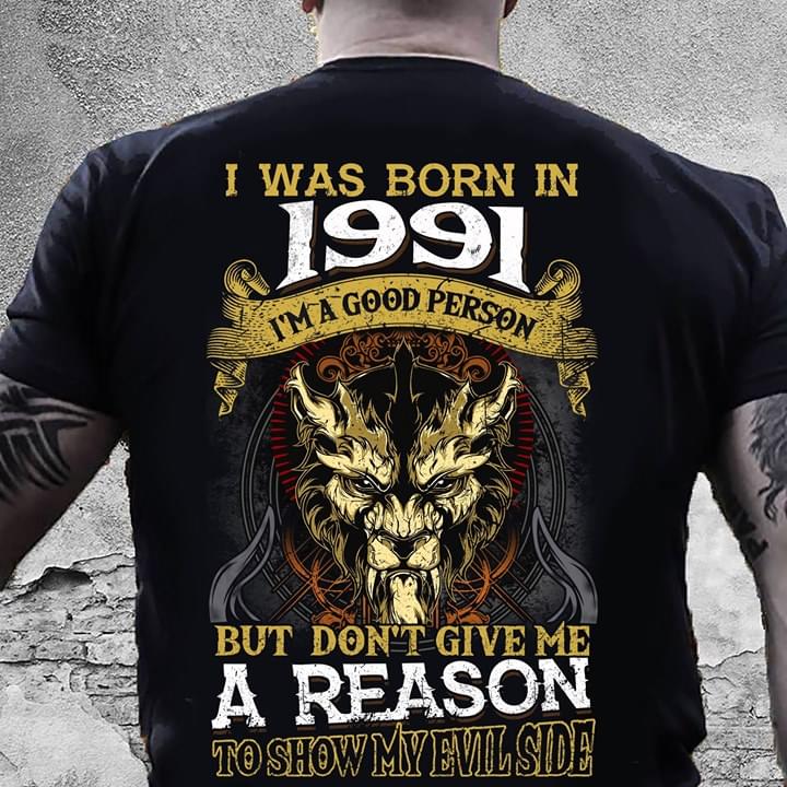 I Was Born In 1991 I'm A Good Person But Don't Give Me A Reason To Show My Evil Side