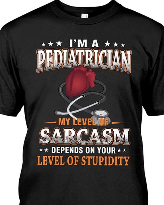 I Am A Pediatrician My Level Of Sarcasm Depends On Your Level Of Stupidity
