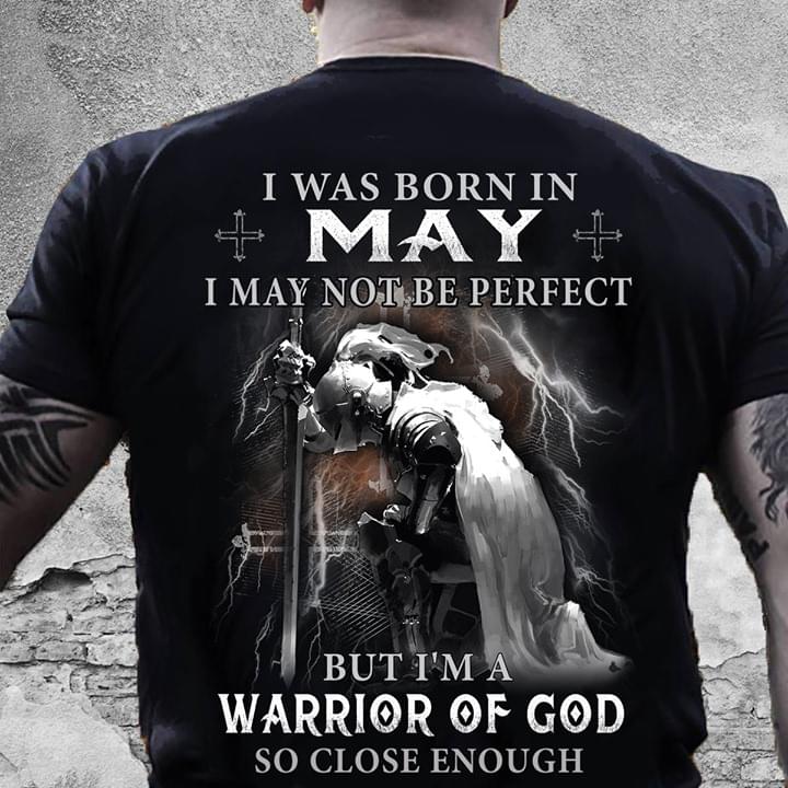 I Was Born In May I May Not Be Perfect But I'm A Warrior Of God So Close Enough