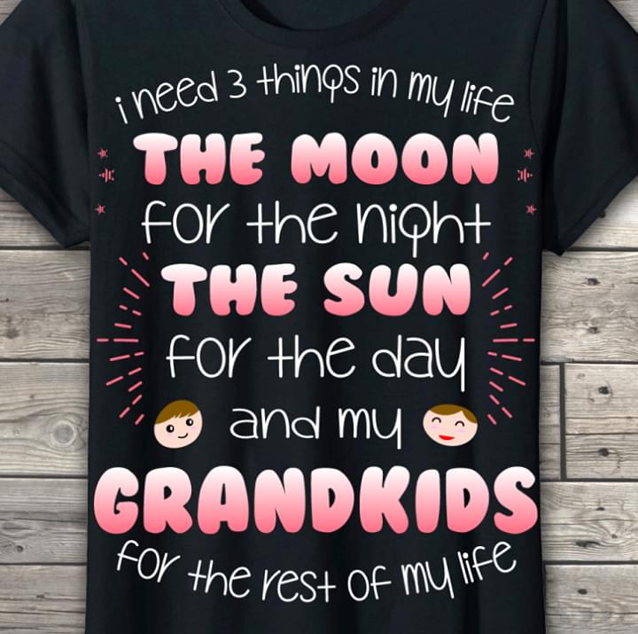 I Need 3 Things In My Life The Moon For The Night The Sun For The Day And My Grandkids For The Rest Of My Life