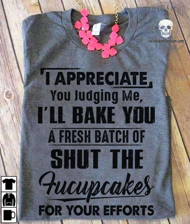 I Appreciate You Judging Me I'll Bake You A Fresh Batch Of Shut The Fucupcakes For Your Efforts