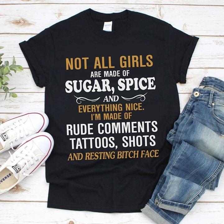 Not All Girls Are Made Sugar Spice And Everything Nice I'm Made Of Rude Comments Tattoos Shots And Resting Bitch Face
