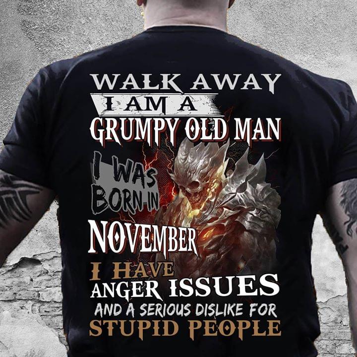 Walk Away I Am A Grumpy Old Man I Was Born In November I have Anger Issues And A Serious Dislike For Stupid People