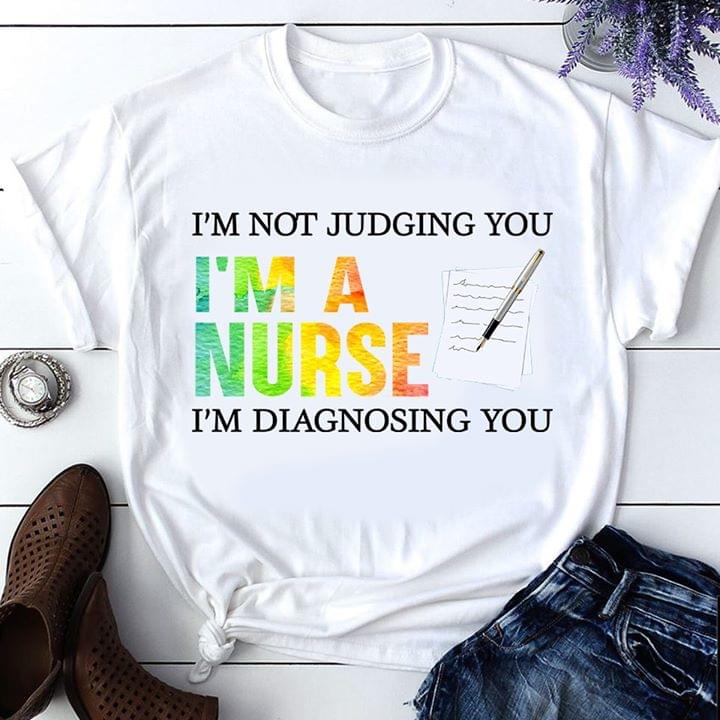 I'm Not Judging You I'm A Nurse I'm Diagnosing You