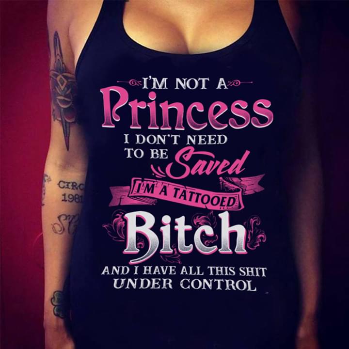 I'm Not A PrinCess I Don't Need To Be Saved I'm A Tattooed Bitch