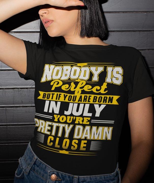 Nobody Is Perfect But If You Are Born In July You're Pretty Damn Close