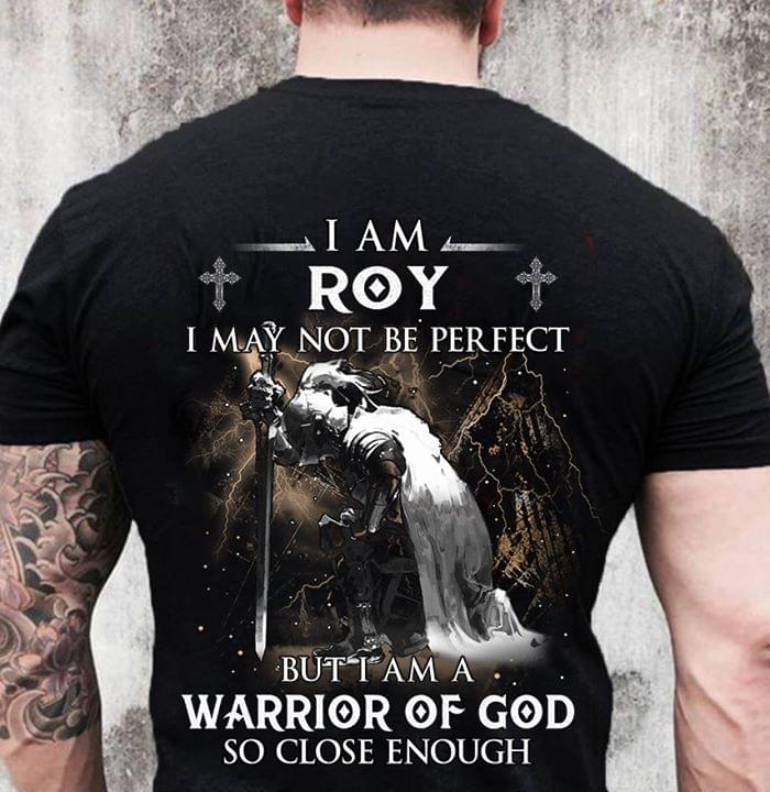 I Am Roy I May Not Be Perfect But I Am A Warrior Of God So Close Enough