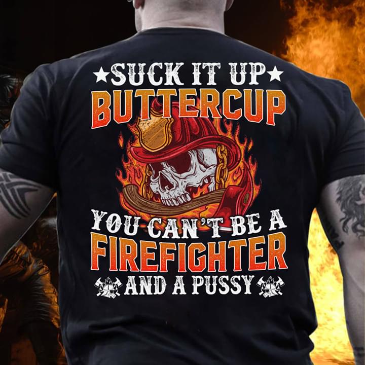 Suck It Up Buttercup You Can't Be A Firefighter And A Pussy
