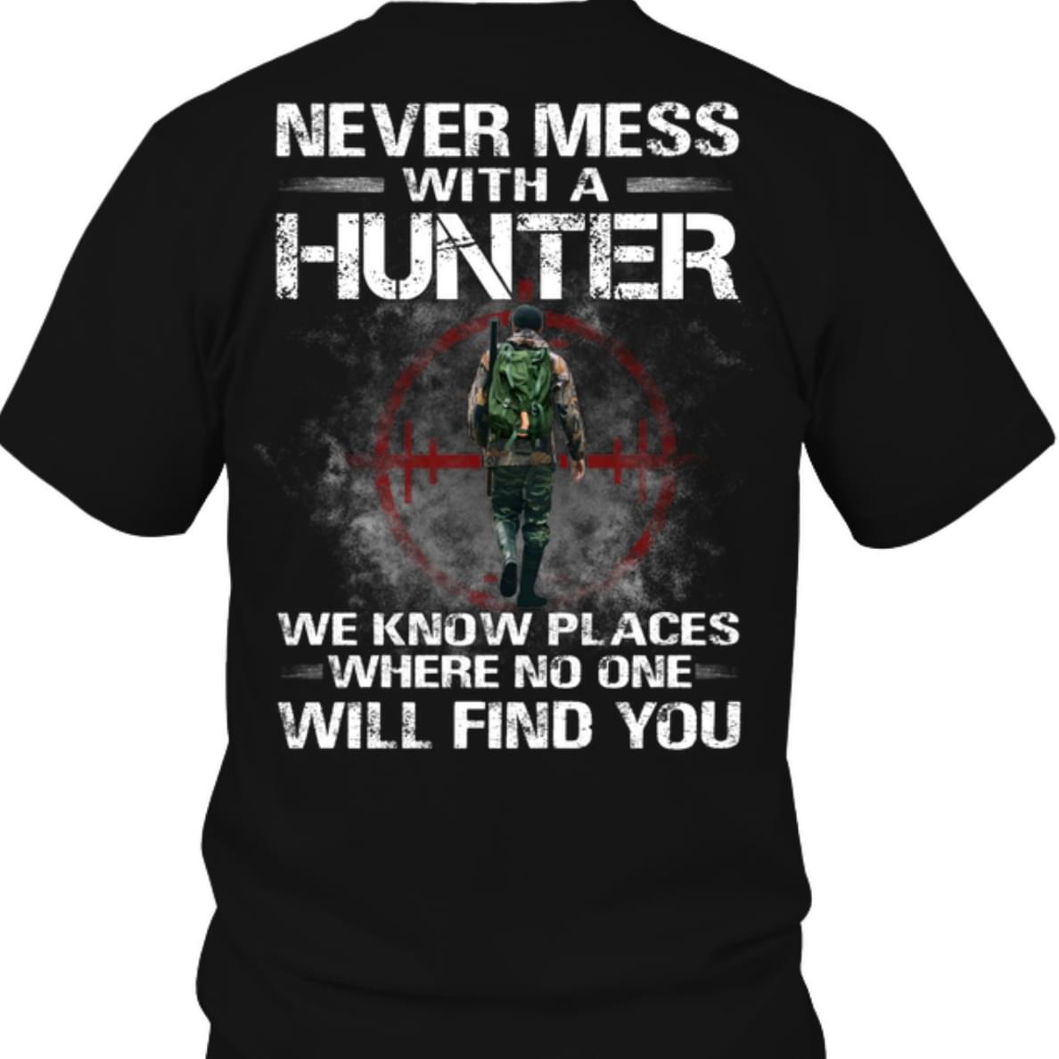 Never Mess With A Hunter We Know Places Where No One Will Find You