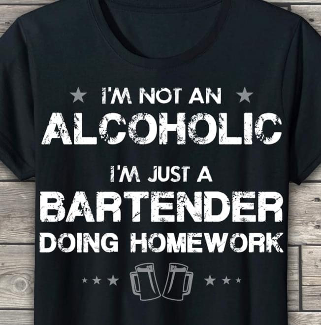 I'm Not An Alcoholic 'm Just A Bartender Doing Homework