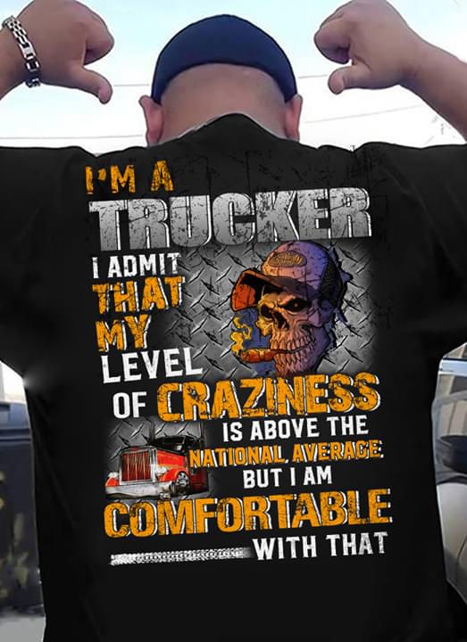 I'm A Trucker I Admit That My Level Of Craziness Is Above The National Averace But I Am Comfortable With That