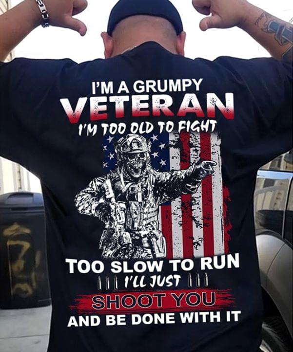 I'm A Grumpy Veteran I'm Too Old To Fight Too Slow To Run I'll Just Shoot You And Be Done With It