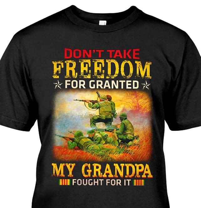 Don't Take Freedom For Granted My Grandpa Fought For It