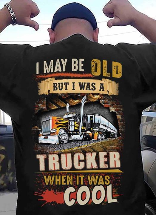 I May Be Old But I Was A Trucker When It Was Cool