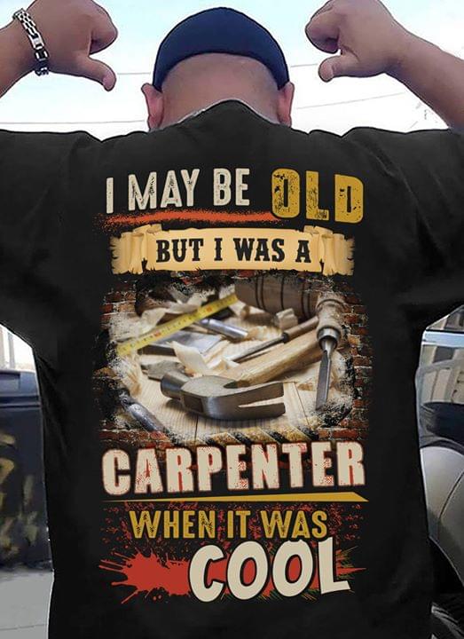 I May Be Old But I Was A Carpenter When It Was Cool