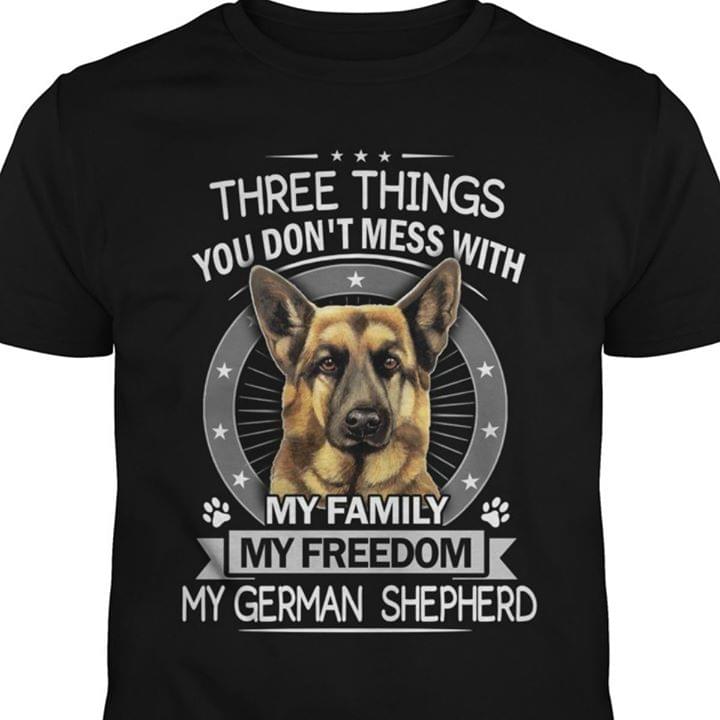 Three Things You Don't Mess With My Family My Freedom My German Shepherd