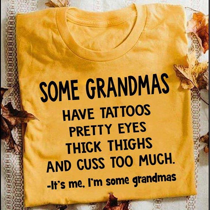 Some Grandmas Have Tattoos Pretty EYES Thick Thighs And Cuss Too Much It's Me I'm Some Grandmas